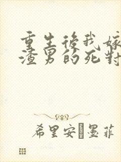 重生后我嫁给了渣男的死对头完结