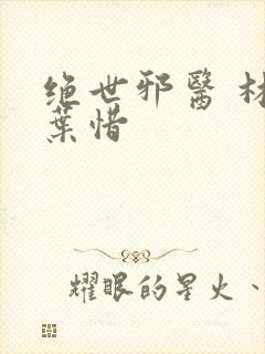 绝世邪医 林凡叶惜