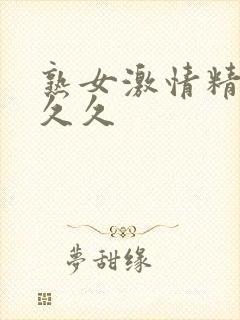 熟女激情精品久久久