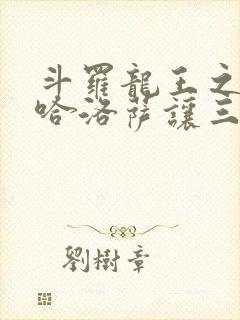 斗罗龙王之冥帝哈洛萨让三飞笔趣阁