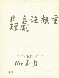 我真没想重生啊短剧