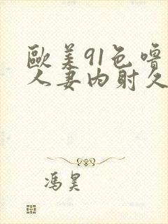 欧美91色噜噜人妻内射久久