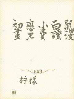 初恋小白鼠漫画画免费读漫画下拉式土豪漫画