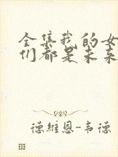 全集我的女徒弟们都是未来诸天大佬