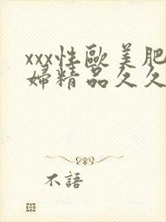 xxx性欧美肥妇精品久久久久久久