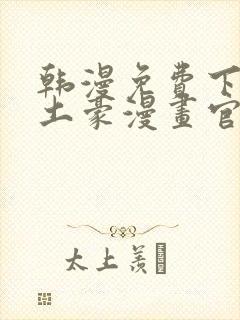 韩漫免费下拉式土豪漫画官网无删减无遮挡