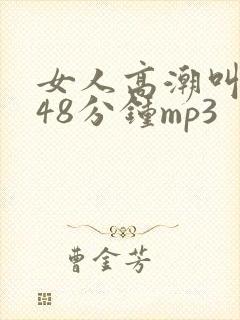 女人高潮叫床声48分钟mp3