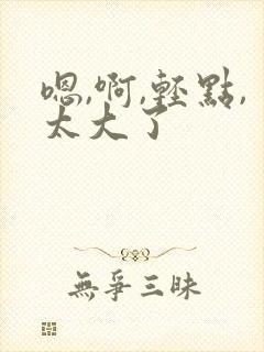 嗯,啊,轻点,太大了