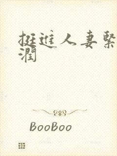 挺进人妻紧窄湿润