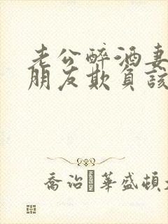 老公醉酒妻子被朋友欺负该怎么办