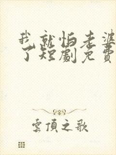 我就怕老婆怎么了短剧免费观看