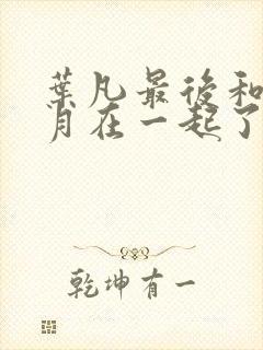 叶凡最后和姬紫月在一起了吗