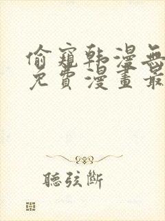 偷窥韩漫无删减免费漫画最新章节