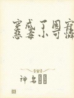 穿成了团宠家的恶毒小可怜txt