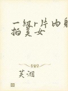 一级r片内射偷拍美女封面