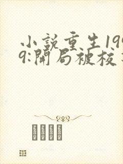 小说重生1999:开局被校花女友倒追免费阅读