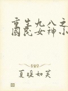 重生九八之逆天国民女神小说免费