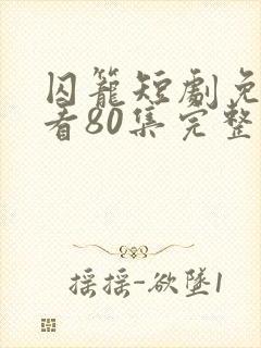 囚笼短剧免费观看80集完整版