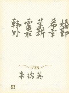 韩雪叶希婚后番外最新章节更新