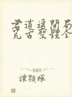 君逍遥开局签到荒古圣体全文最新章节