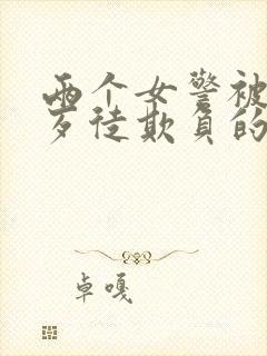 两个女警被一群歹徒欺负的小说