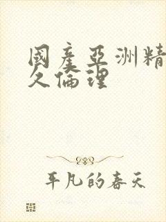 国产亚洲精品久久伦理