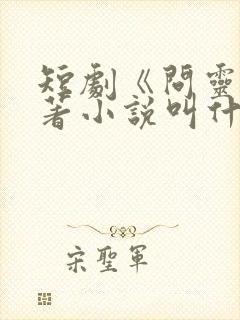 短剧《问灵》原著小说叫什么名字