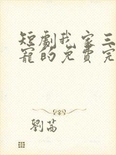 短剧我家三爷超宠的免费完整版