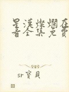 星汉灿烂在线观看全集免费播放高清