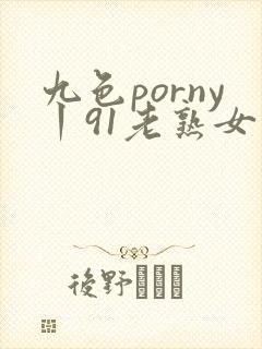 九色porny丨91老熟女