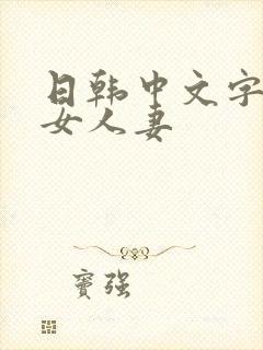 日韩中文字幕熟女人妻