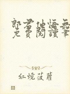 郎君他悔无防盗免费阅读笔趣阁