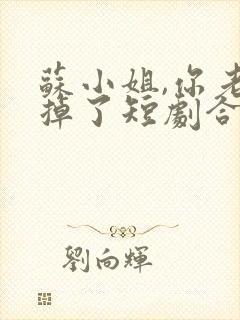 苏小姐,你老公掉了短剧合集