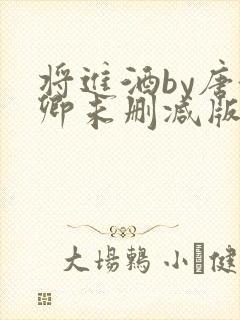 将进酒by唐酒卿未删减版免费阅读