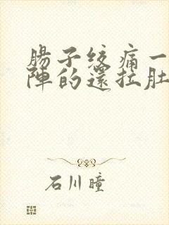 肠子绞痛一阵一阵的还拉肚