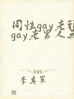 同性gay老头gay老男人无套