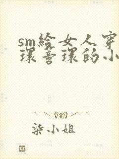 sm给女人穿乳环蒂环的小说