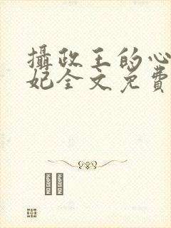 摄政王的心尖宠妃全文免费阅读