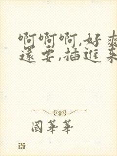 啊啊啊,好爽我还要,插进来