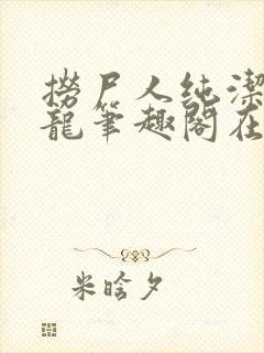 捞尸人纯洁滴小龙笔趣阁在线阅读