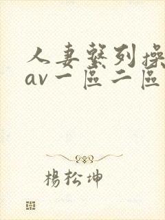 人妻系列操美女av一区二区