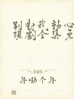 别对我动心 电视剧全集免费