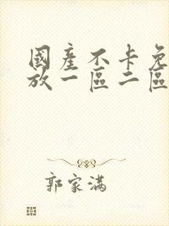 国产不卡免费播放一区二区