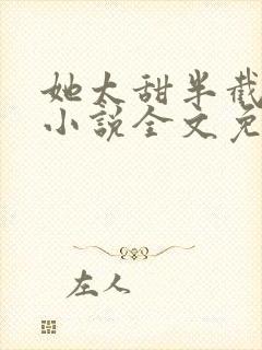 她太甜半截白菜小说全文免费阅读