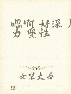 嗯啊 好深 用力 双性