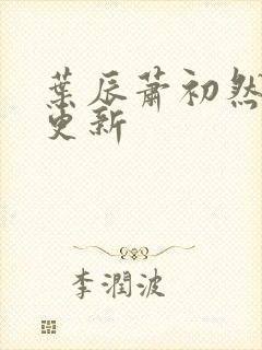 叶辰萧初然更快更新