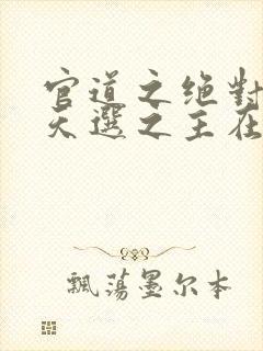 官道之绝对权力天选之主在线阅读小说