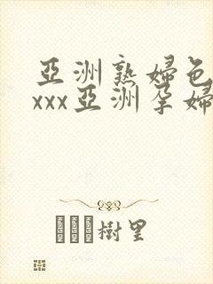 亚洲熟妇色xxxxx亚洲孕妇