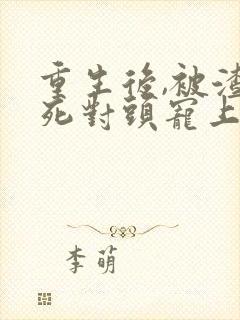 重生后,被渣男死对头宠上天全集