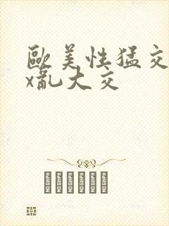 欧美性猛交xxx乱大交